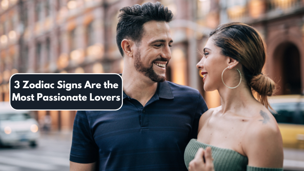 3 Zodiac Signs Are the Most Passionate Lovers