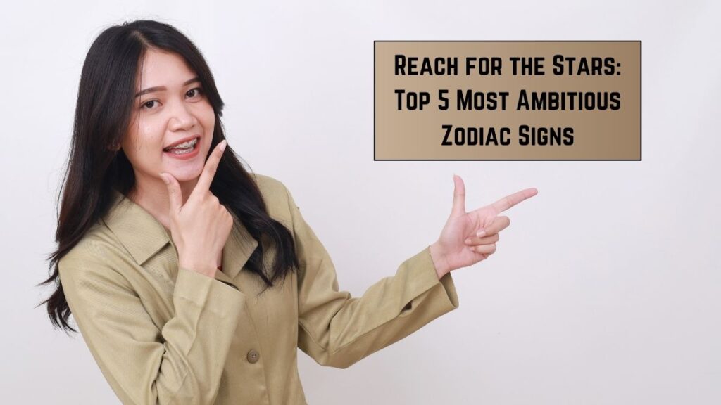 Reach for the Stars: Top 5 Most Ambitious Zodiac Signs