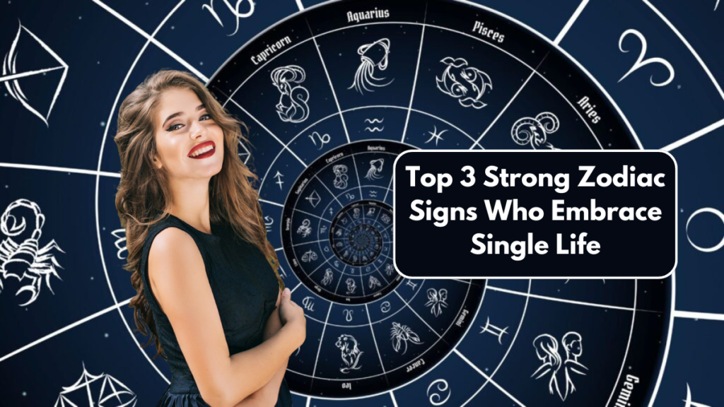 Top 3 Strong Zodiac Signs Who Embrace Single Life