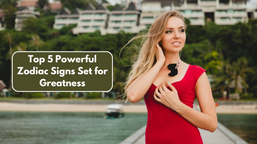 Top 5 Powerful Zodiac Signs Set for Greatness