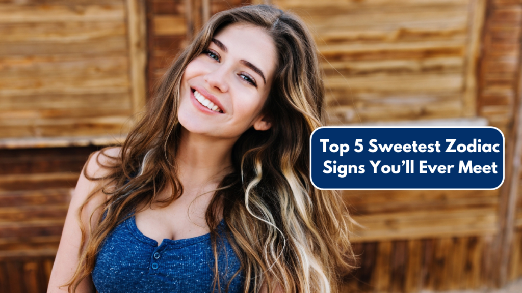Top 5 Sweetest Zodiac Signs You’ll Ever Meet