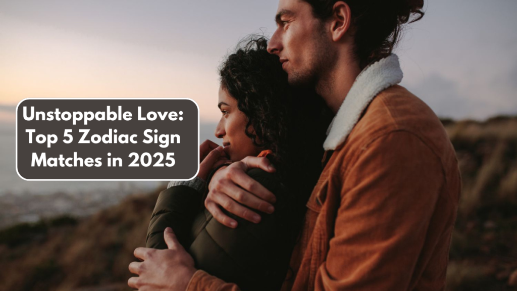 Unstoppable Love: Top 5 Zodiac Sign Matches in 2025